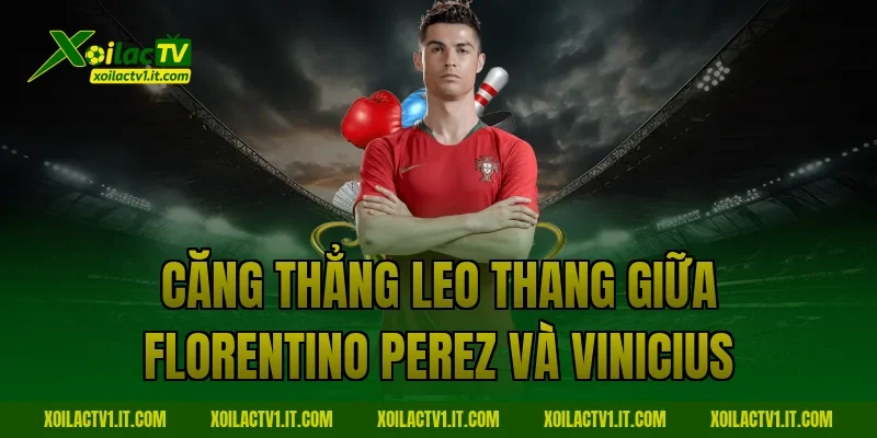 Căng thẳng leo thang giữa Florentino Perez và Vinicius