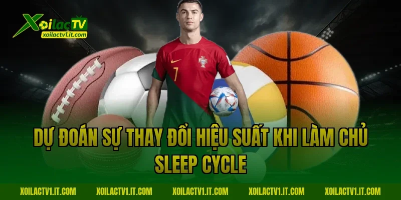 Dự đoán sự thay đổi hiệu suất khi làm chủ Sleep cycle