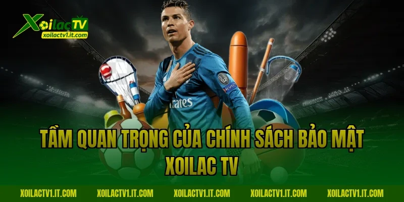 Tầm quan trọng của Chính sách bảo mật Xoilac TV