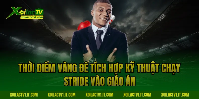 Thời điểm vàng để tích hợp kỹ thuật chạy stride vào giáo án