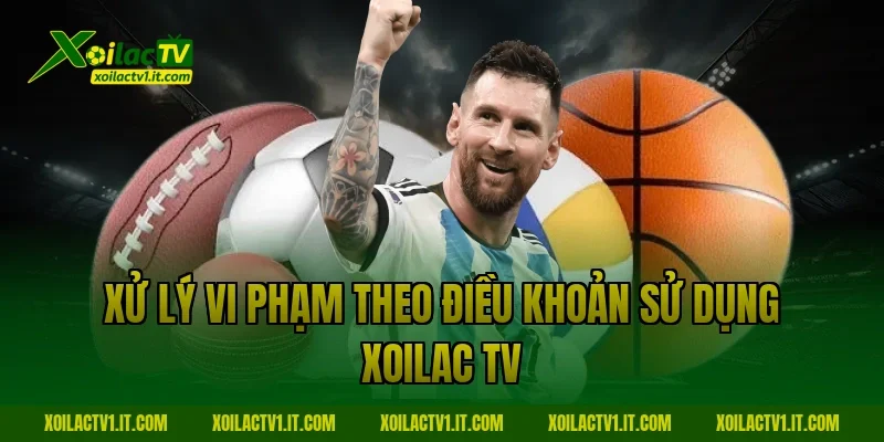 Xử lý vi phạm theo Điều Khoản Sử Dụng Xoilac TV